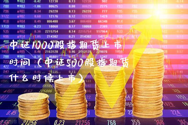 中证1000股指期货上市时间（中证500股指期货什么时候上市）_https://www.gzbbqc.com_黄金期货_第1张