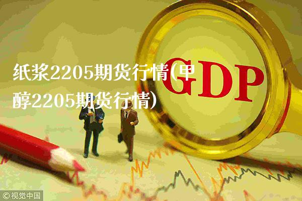 纸浆2205期货行情(甲醇2205期货行情)_https://www.gzbbqc.com_原油期货_第1张