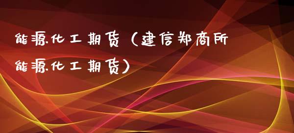 能源化工期货（建信郑商所能源化工期货）_https://www.gzbbqc.com_股指期货_第1张
