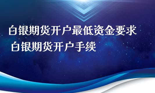 白银期货开户最低资金要求 白银期货开户手续_https://www.gzbbqc.com_黄金期货_第1张