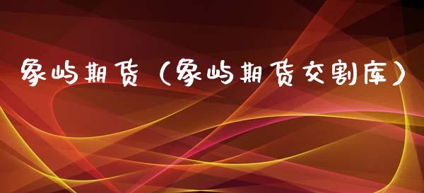 象屿期货（象屿期货交割库）_https://www.gzbbqc.com_黄金期货_第1张