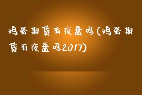 鸡蛋期货有夜盘吗(鸡蛋期货有夜盘吗2017)_https://www.gzbbqc.com_德指期货_第1张