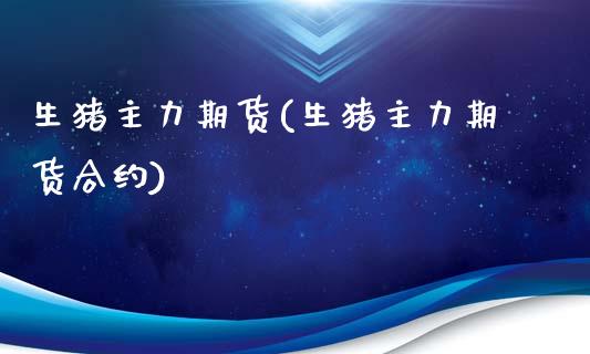 生猪主力期货(生猪主力期货合约)_https://www.gzbbqc.com_期货知识_第1张