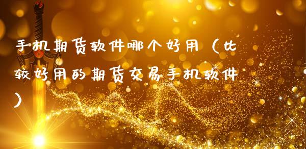 手机期货软件哪个好用（比较好用的期货交易手机软件）_https://www.gzbbqc.com_纳指期货_第1张
