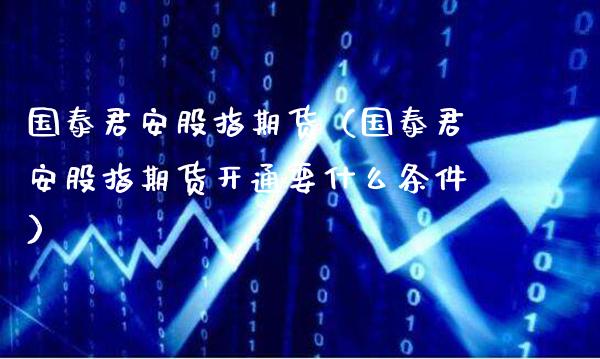 股指期货（股指期货开通要什么条件）_https://www.gnhpgy.com_恒指期货_第1张