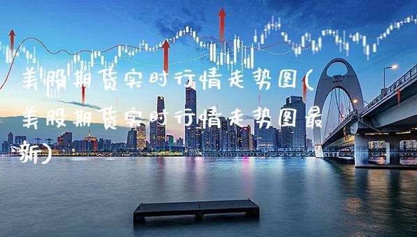 美股期货实时行情走势图(美股期货实时行情走势图最新)_https://www.gzbbqc.com_德指期货_第1张