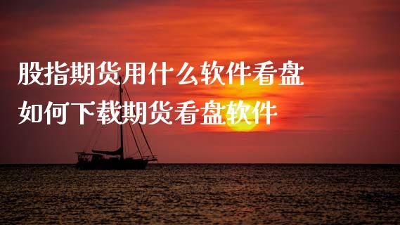 股指期货用什么软件看盘 如何下载期货看盘软件_https://www.gnhpgy.com_原油期货_第1张