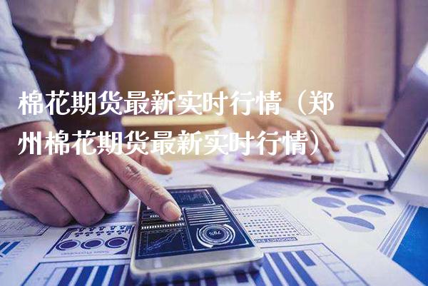 棉花期货最新实时行情（郑州棉花期货最新实时行情）_https://www.gzbbqc.com_股指期货_第1张