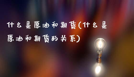 什么是原油和期货(什么是原油和期货的关系)_未分类_第1张_八八期货网 什么是原油和期货(什么是原油和期货的关系)_https://www.gzbbqc.com_未分类_第1张