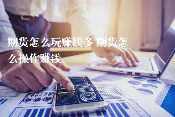 期货怎么玩赚钱多 期货怎么操作赚钱_https://www.gzbbqc.com_纳指期货_第1张