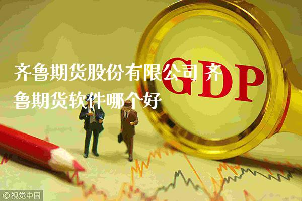 齐鲁期货股份有限公司 齐鲁期货软件哪个好_https://www.gnhpgy.com_德指期货_第1张