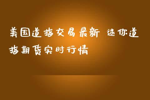 美国道指交易最新 迷你道指期货实时行情_https://www.gnhpgy.com_道指期货_第1张