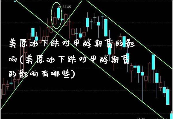 美原油下跌对甲醇期货的影响(美原油下跌对甲醇期货的影响有哪些)_https://www.gzbbqc.com_恒指期货_第1张