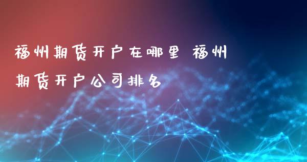 福州期货开户在哪里 福州期货开户公司排名_https://www.gnhpgy.com_恒指期货_第1张