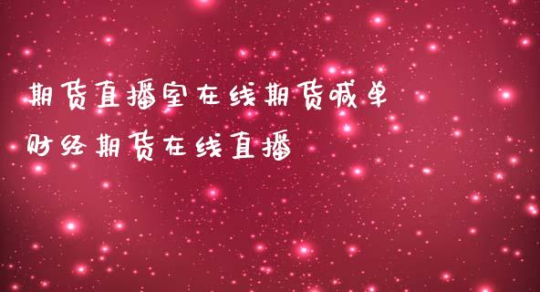 期货直播室在线期货喊单 财经期货在线直播_https://www.gnhpgy.com_黄金期货_第1张