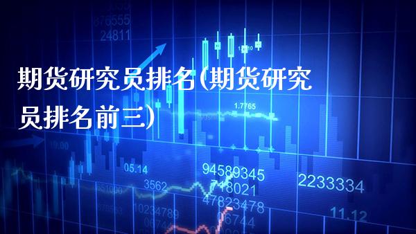 期货研究员排名(期货研究员排名前三)_https://www.gzbbqc.com_期货知识_第1张