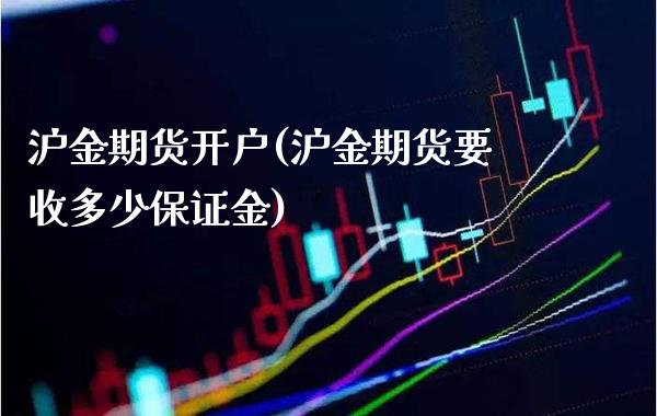 沪金期货开户(沪金期货要收多少保证金)_https://www.gzbbqc.com_德指期货_第1张