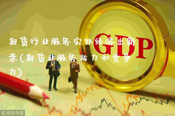 期货行业服务实体经济出新意(期货业服务能力和竞争力)_https://www.gzbbqc.com_德指期货_第1张