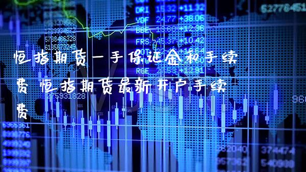 恒指期货一手保证金和手续费 恒指期货最新开户手续费_https://www.gnhpgy.com_恒指期货_第1张