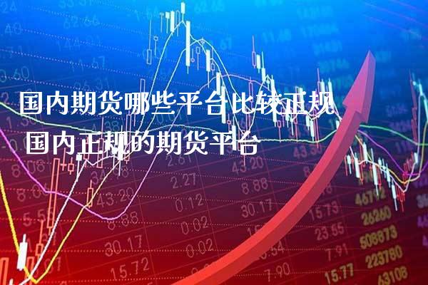 国内期货哪些平台比较正规 国内正规的期货平台_https://www.gnhpgy.com_恒指期货_第1张