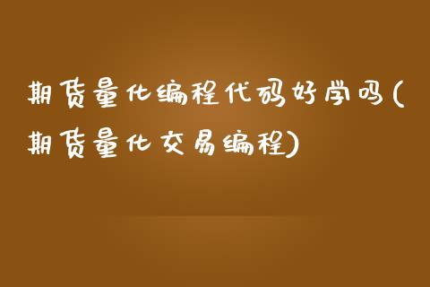 期货量化编程代码好学吗(期货量化交易编程)_https://www.gzbbqc.com_恒指期货_第1张