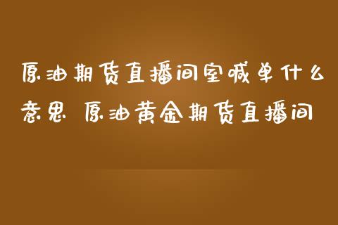 原油期货直播间室喊单什么意思 原油黄金期货直播间_https://www.gzbbqc.com_股指期货_第1张