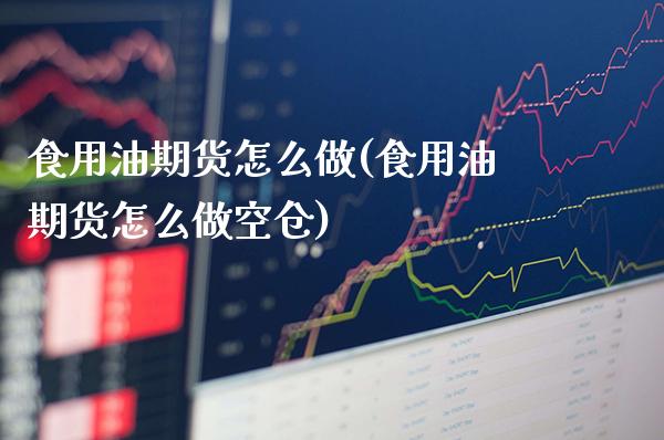 食用油期货怎么做(食用油期货怎么做空仓)_https://www.gzbbqc.com_道指期货_第1张