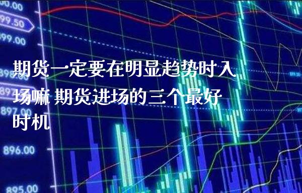 期货一定要在明显趋势时入场嘛 期货进场的三个最好时机_https://www.gnhpgy.com_纳指期货_第1张