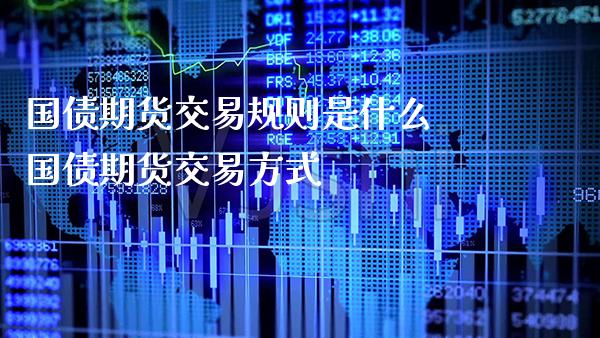 国债期货交易规则是什么 国债期货交易方式_https://www.gnhpgy.com_纳指期货_第1张
