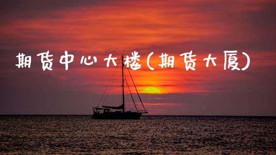 期货中心大楼(期货大厦)_未分类_第1张_八八期货网 期货中心大楼(期货大厦)_https://www.gzbbqc.com_未分类_第1张