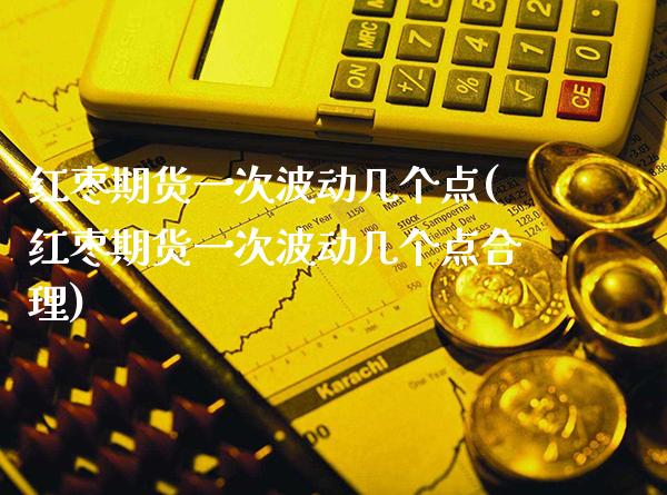 红枣期货一次波动几个点(红枣期货一次波动几个点合理)_未分类_第1张_八八期货网 红枣期货一次波动几个点(红枣期货一次波动几个点合理)_https://www.gzbbqc.com_未分类_第1张