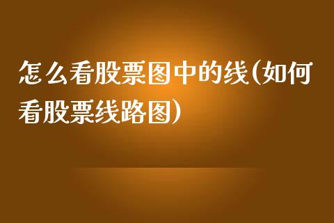 怎么看股票图中的线(如何看股票线路图)_https://www.gzbbqc.com_恒指期货_第1张