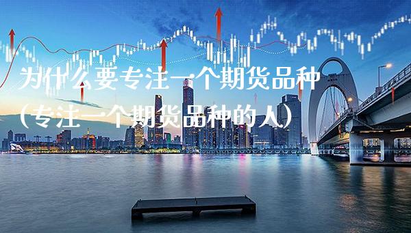 为什么要专注一个期货品种(专注一个期货品种的人)_https://www.gzbbqc.com_原油期货_第1张