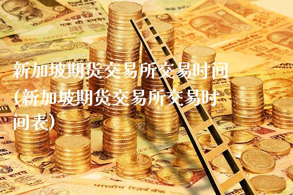 新加坡期货交易所交易时间(新加坡期货交易所交易时间表)_https://www.gzbbqc.com_恒指期货_第1张