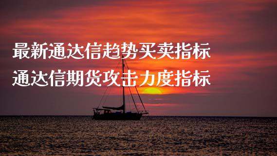 最新通达信趋势买卖指标 通达信期货攻击力度指标_https://www.gzbbqc.com_恒指期货_第1张
