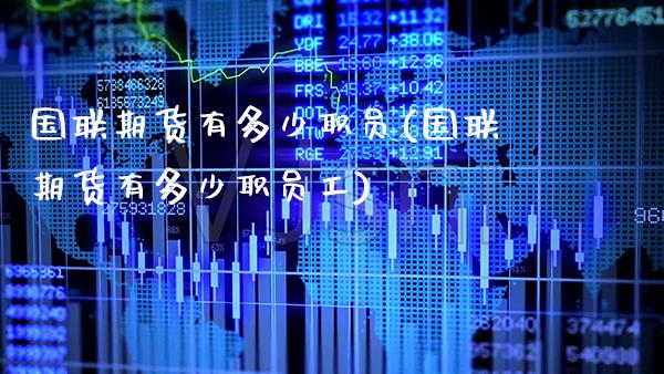 国联期货有多少职员(国联期货有多少职员工)_https://www.gzbbqc.com_黄金期货_第1张