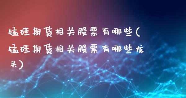 锰硅期货相关股票有哪些(锰硅期货相关股票有哪些龙头)_https://www.gzbbqc.com_黄金期货_第1张