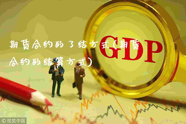 期货合约的了结方式(期货合约的结算方式)_https://www.gzbbqc.com_股指期货_第1张