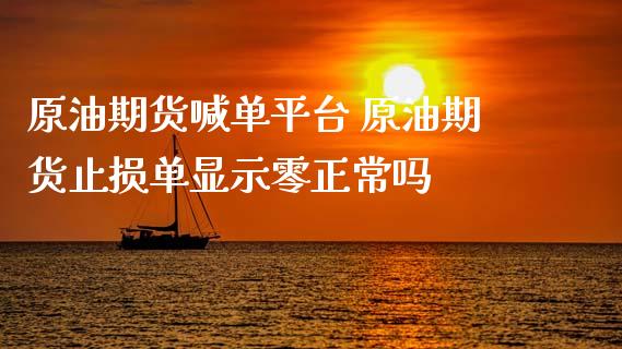 原油期货喊台 原油期货止损单显示零正常吗_https://www.gnhpgy.com_德指期货_第1张