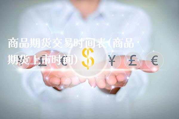 商品期货交易时间表(商品期货上市时间)_https://www.gzbbqc.com_原油期货_第1张