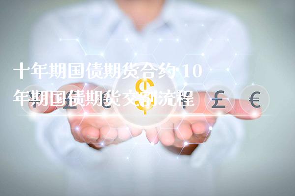 十年期国债期货合约 10年期国债期货交割流程_https://www.gzbbqc.com_德指期货_第1张