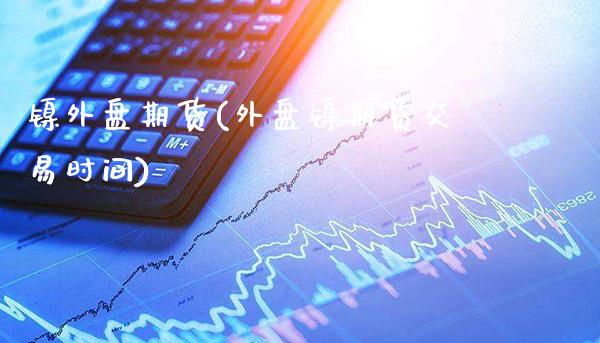 镍外盘期货(外盘镍期货交易时间)_https://www.gzbbqc.com_纳指期货_第1张