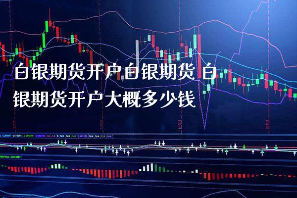 白银期货开户白银期货 白银期货开户大概多少钱_https://www.gnhpgy.com_原油期货_第1张