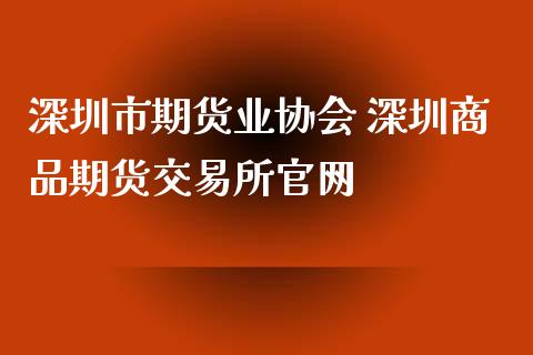 深圳市期货业协会 深圳商品期货交易所官网_https://www.gzbbqc.com_德指期货_第1张