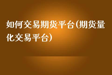 如何交易期货平台(期货量化交易平台)_https://www.gzbbqc.com_未分类_第1张