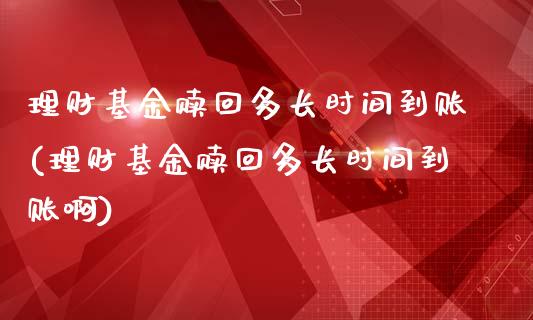 理财基金赎回多长时间到账(理财基金赎回多长时间到账啊)_https://www.gzbbqc.com_纳指期货_第1张