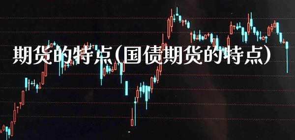 期货的特点(国债期货的特点)_https://www.gzbbqc.com_纳指期货_第1张