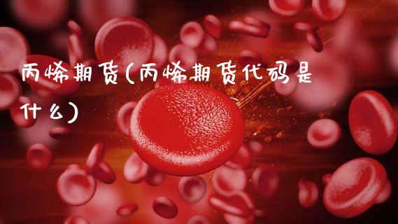 丙烯期货(丙烯期货代码是什么)_https://www.gzbbqc.com_黄金期货_第1张