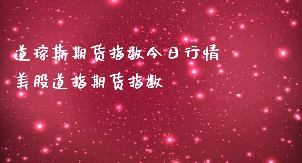 道琼斯期货指数今日行情 美股道指期货指数_https://www.gnhpgy.com_道指期货_第1张