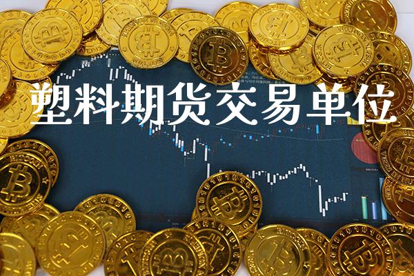 塑料期货交易单位_https://www.gzbbqc.com_德指期货_第1张